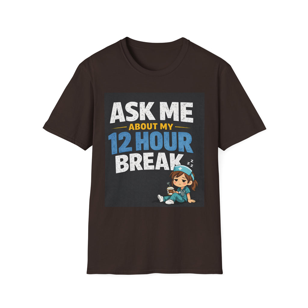 Ask Me About My 12 Hour Break T-Shirt — Nurse/Healthcare Funny Work Shift Tee